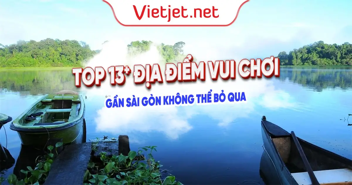 Top 13+ địa điểm vui chơi cuối tuần gần Sài Gòn không thể bỏ qua