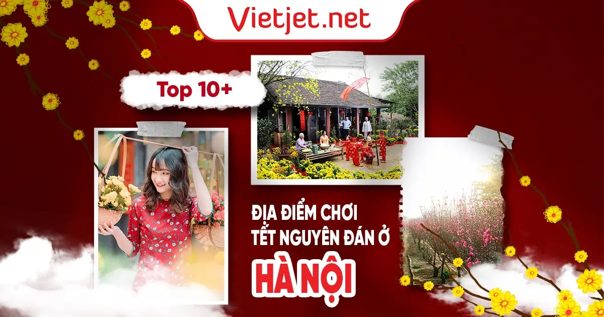 Top 10+ địa điểm chơi Tết Nguyên đán ở Hà Nội đông vui nhất