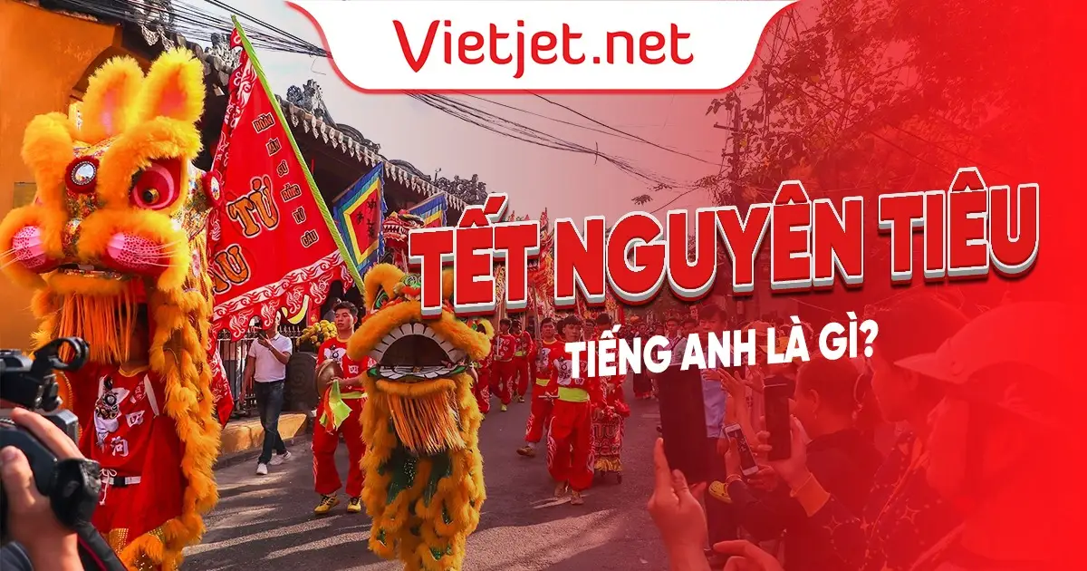 Tết Nguyên Tiêu là gì và ý nghĩa của ngày lễ này