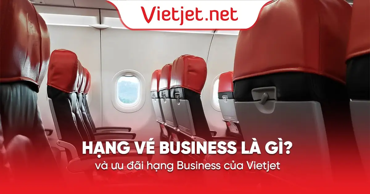 Hạng vé Business là gì và ưu đãi hạng Business của Vietjet