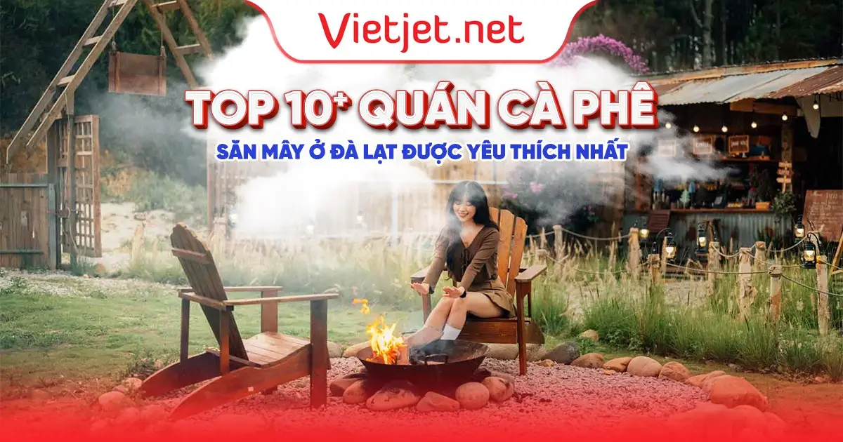 Top 10 + quán cà phê săn mây ở Đà Lạt được yêu thích nhất