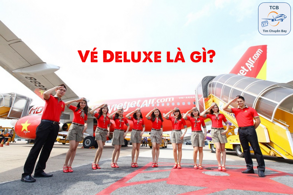 Vé Deluxe là gì? Điều kiện hoàn hủy vé thế nào?